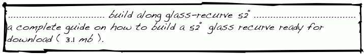 ................................... build along glass-recurve 52“.....................................
a complete guide on how to build a 52“ glass recurve ready for download ( 3.1 mb ).